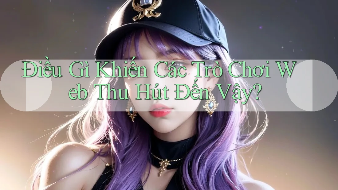 Điều Gì Khiến Các Trò Chơi Web Thu Hút Đến Vậy?