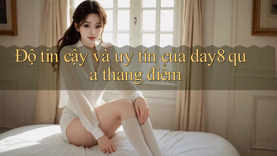 Độ tin cậy và uy tín của day8 qua thang điểm