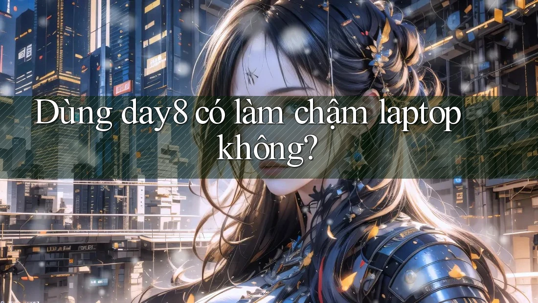 Dùng day8 có làm chậm laptop không?