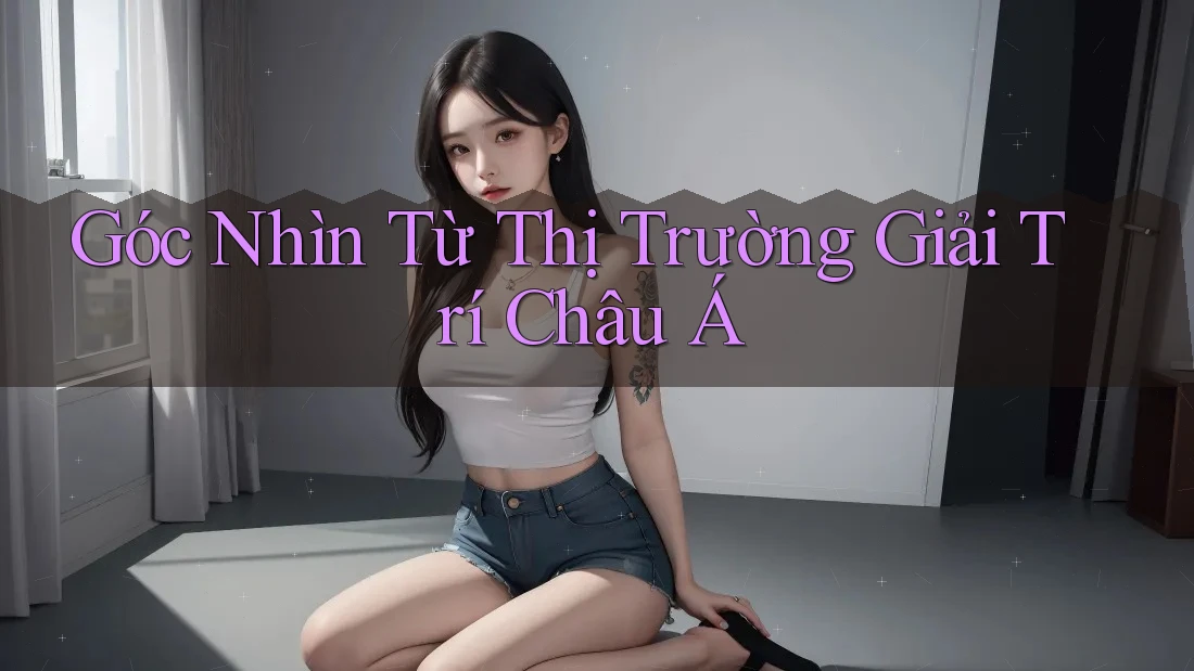 Góc Nhìn Từ Thị Trường Giải Trí Châu Á