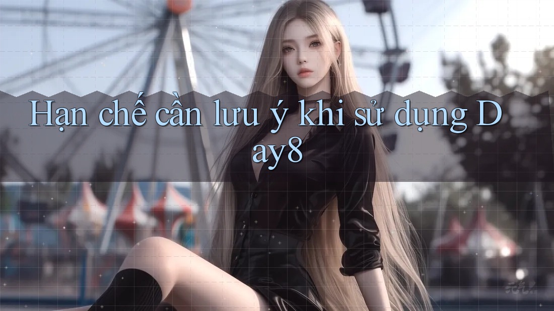 Hạn chế cần lưu ý khi sử dụng day8 Hạn chế cần lưu ý khi sử dụng day8