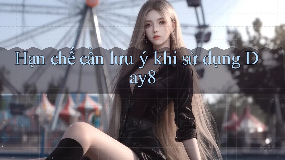 Hạn chế cần lưu ý khi sử dụng day8