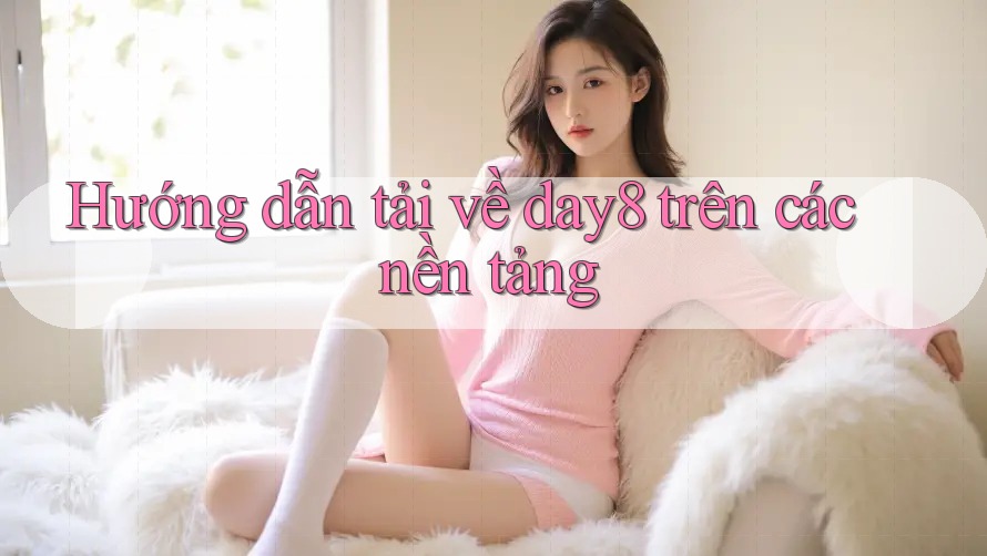 Hướng dẫn tải về day8 trên các nền tảng
