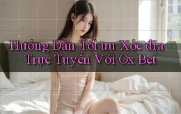 hướng dẫn tối ưu xóc đĩa trực tuyến với ox bet
