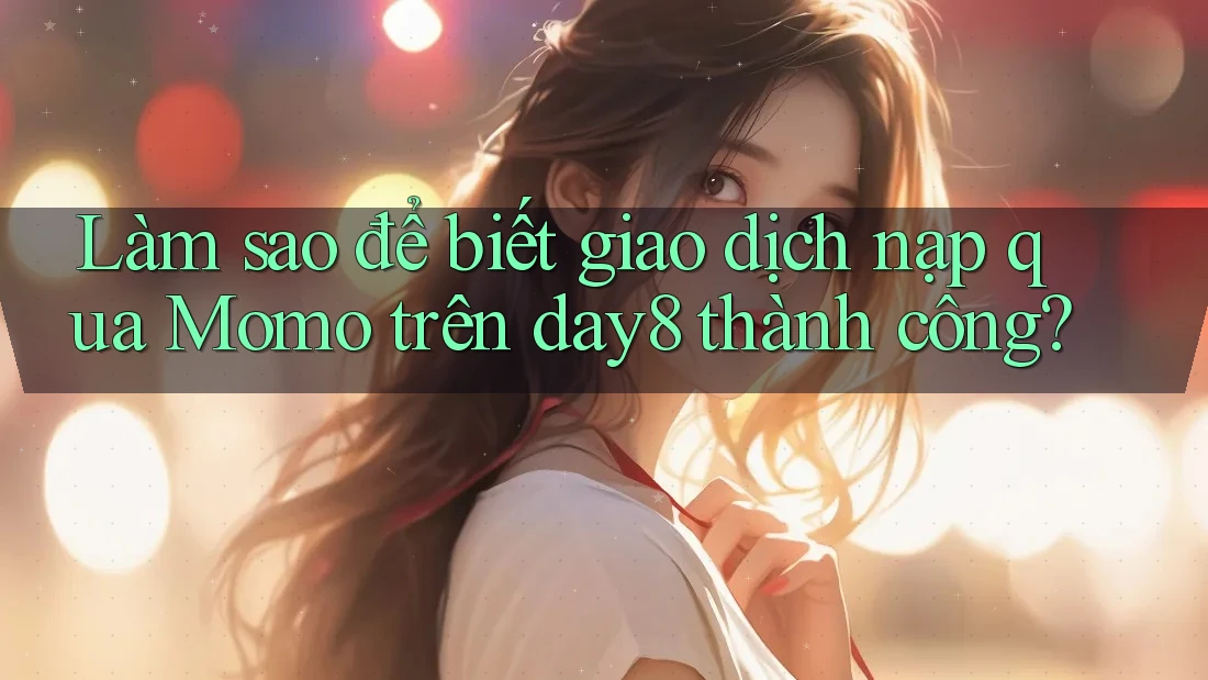 Làm sao để biết giao dịch nạp qua Momo trên day8 thành công?