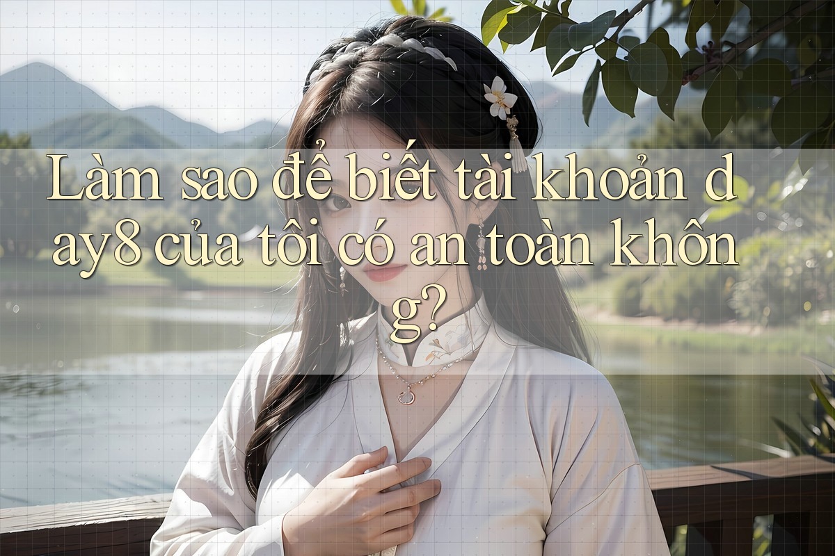 Làm sao để biết tài khoản day8 của tôi có an toàn không?