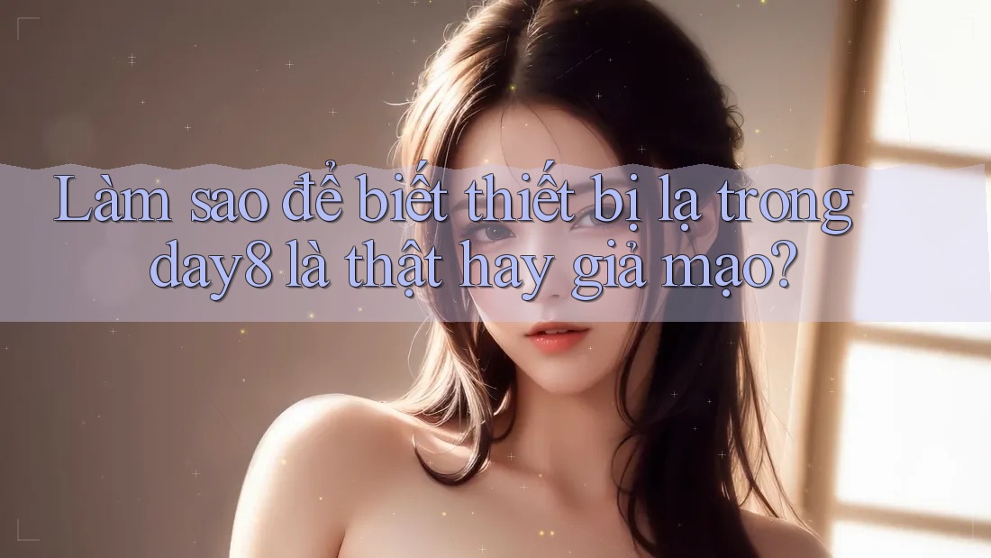 Làm sao để biết thiết bị lạ trong day8 là thật hay giả mạo?
