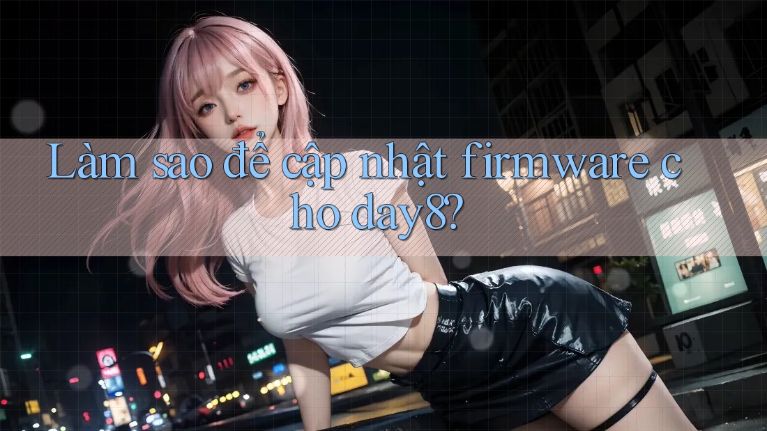 Làm sao để cập nhật firmware cho Day8?