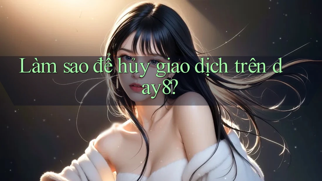 Làm sao để hủy giao dịch trên day8? Làm sao để hủy giao dịch trên day8?