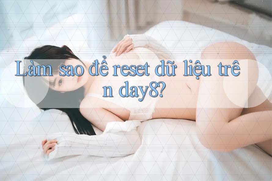 Làm sao để reset dữ liệu trên day8?