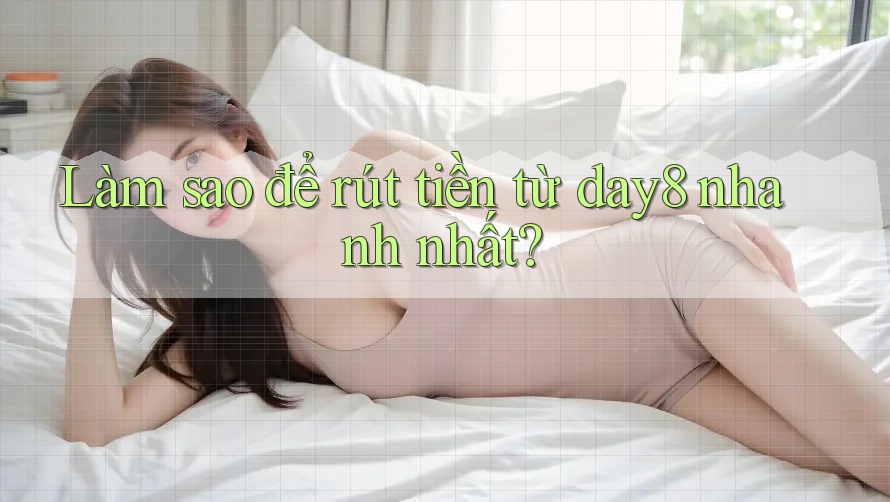 Làm sao để rút tiền từ day8 nhanh nhất?