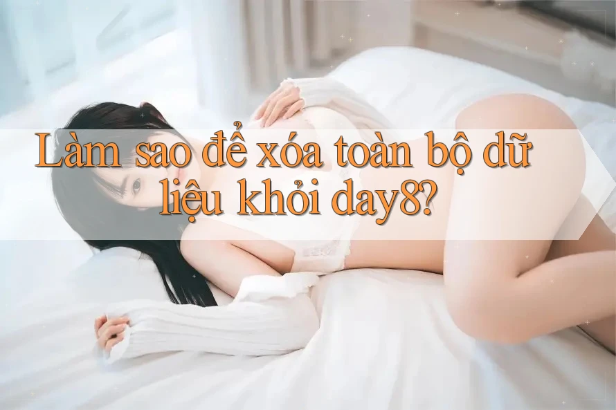 Làm sao để xóa toàn bộ dữ liệu khỏi day8?