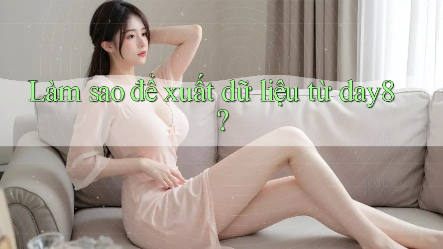 Làm sao để xuất dữ liệu từ day8?