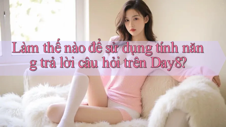 Làm thế nào để sử dụng tính năng trả lời câu hỏi trên Day8?
