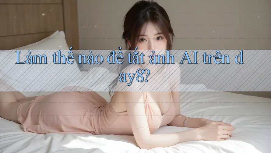 Làm thế nào để tắt ảnh AI trên day8?