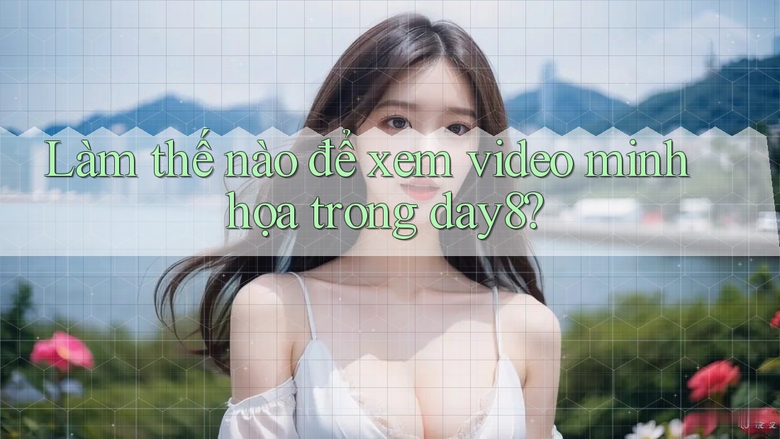 Làm thế nào để xem video minh họa trong day8?