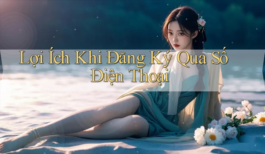 Lợi Ích Khi Đăng Ký Qua Số Điện Thoại