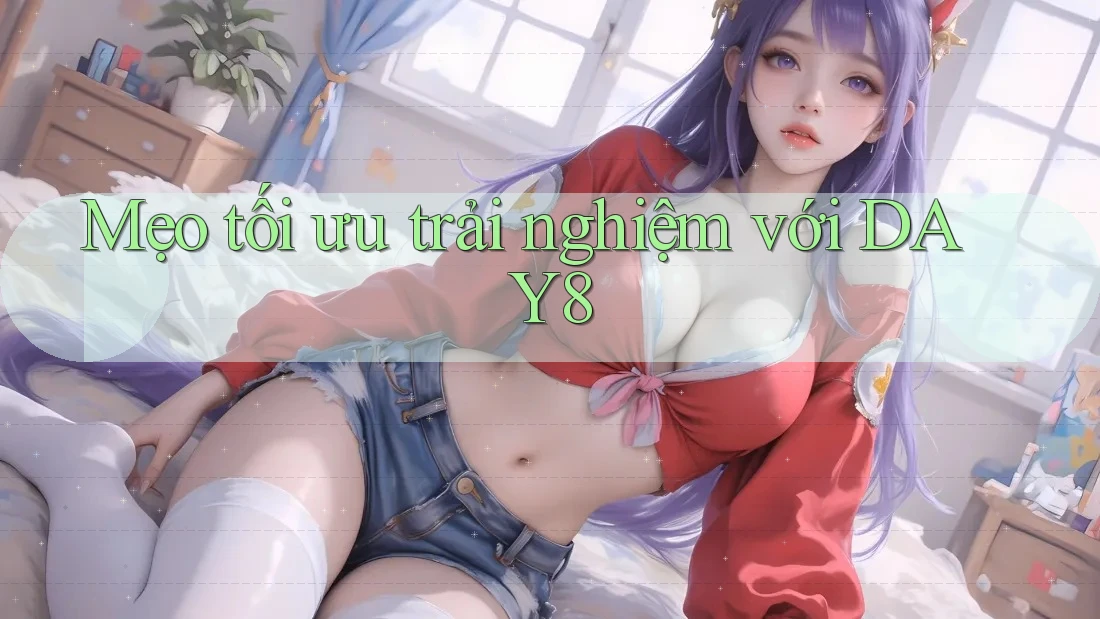 Mẹo tối ưu trải nghiệm với DAY8