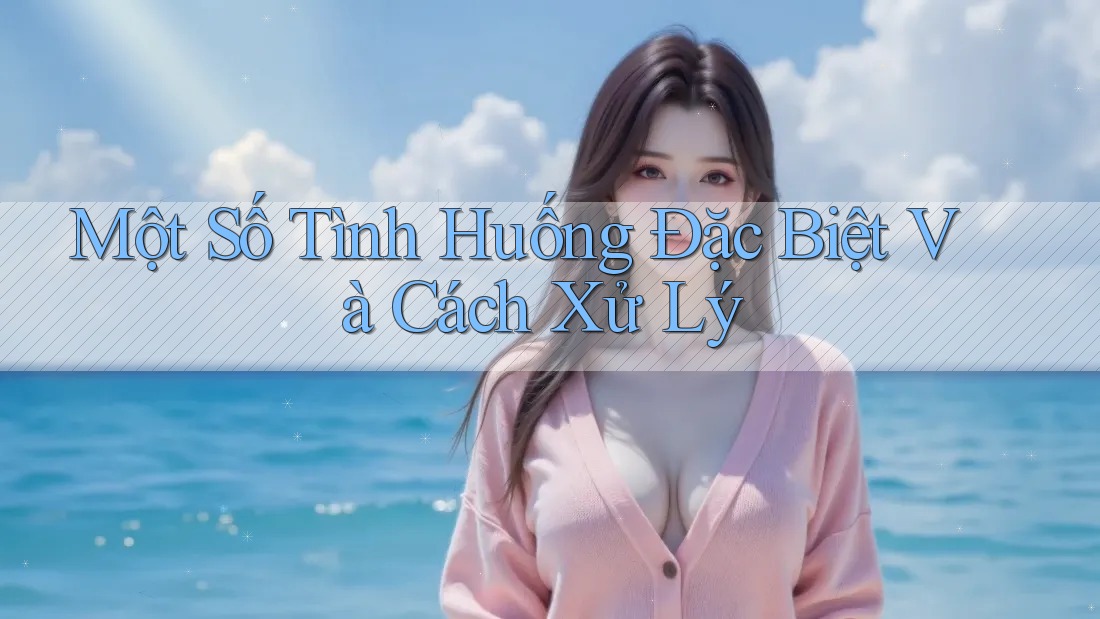 Một Số Tình Huống Đặc Biệt Và Cách Xử Lý