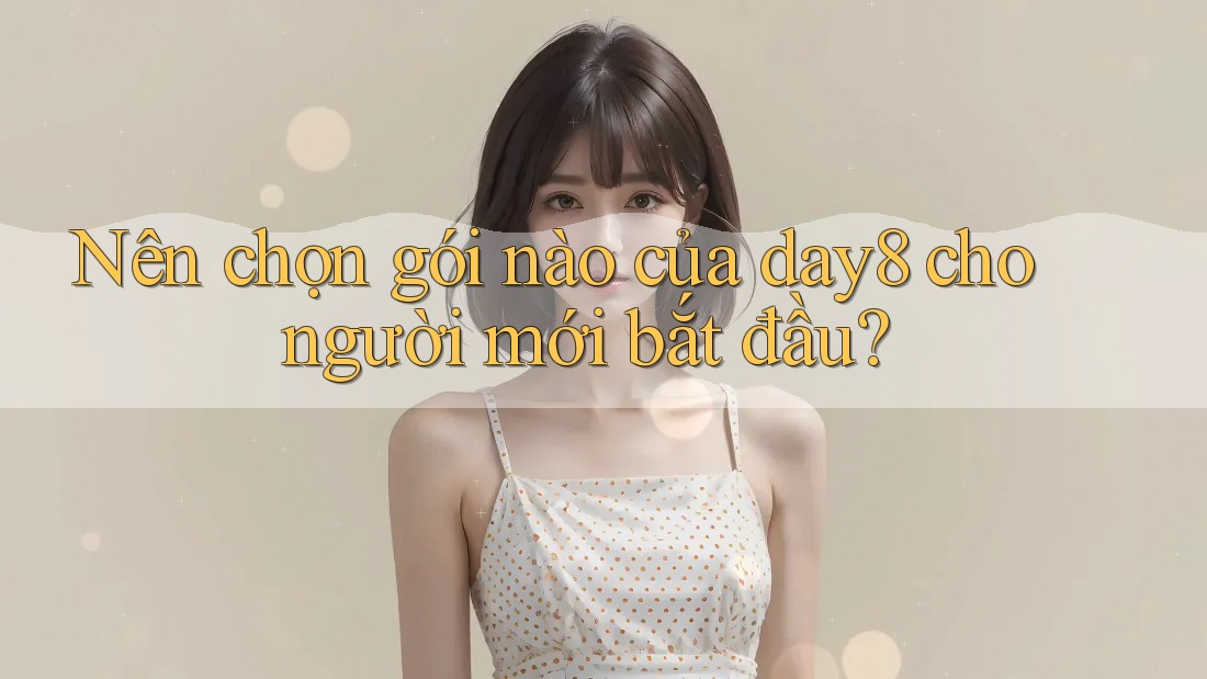 Nên chọn gói nào của day8 cho người mới bắt đầu?