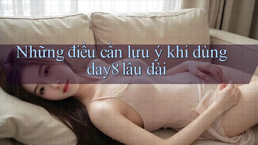 Những điều cần lưu ý khi dùng day8 lâu dài