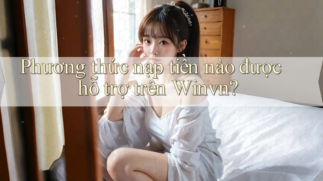 Phương thức nạp tiền nào được hỗ trợ trên Winvn?