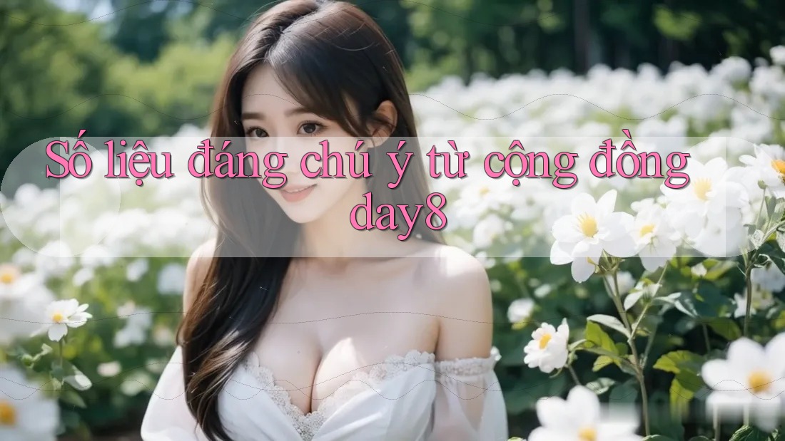 Số liệu đáng chú ý từ cộng đồng day8