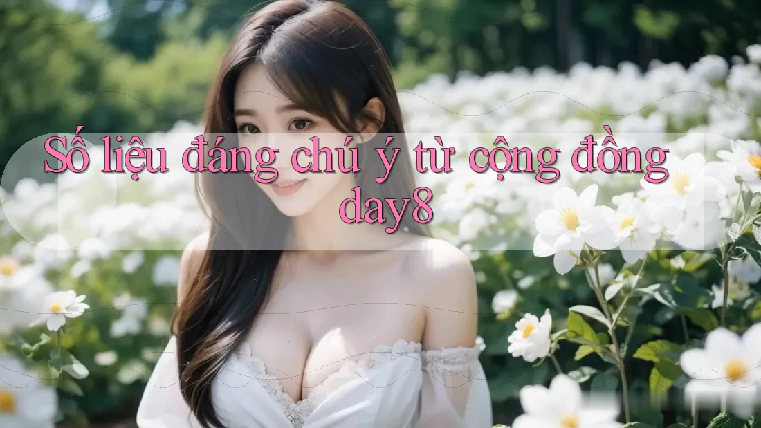 Số liệu đáng chú ý từ cộng đồng day8