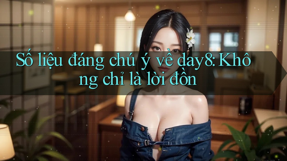 Số liệu đáng chú ý về day8: Không chỉ là lời đồn
