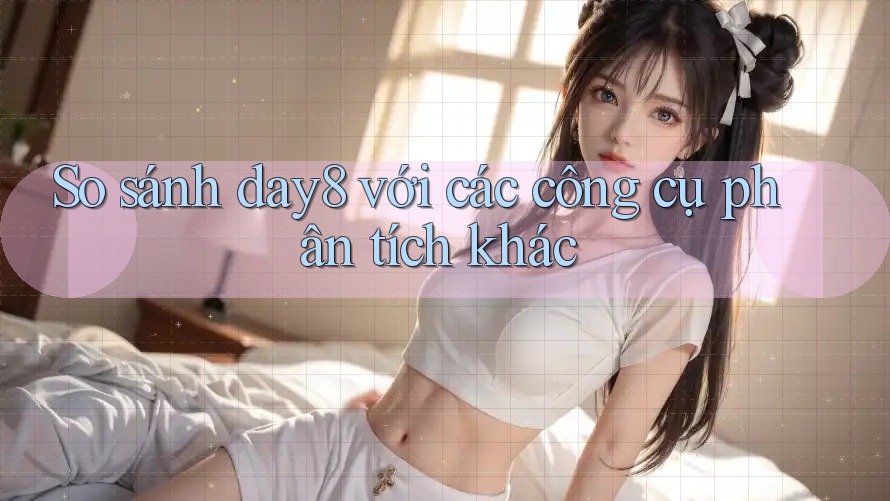 So sánh day8 với các công cụ phân tích khác