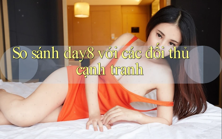 So sánh day8 với các đối thủ cạnh tranh So sánh day8 với các đối thủ cạnh tranh