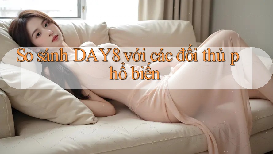 So sánh day8 với các đối thủ phổ biến