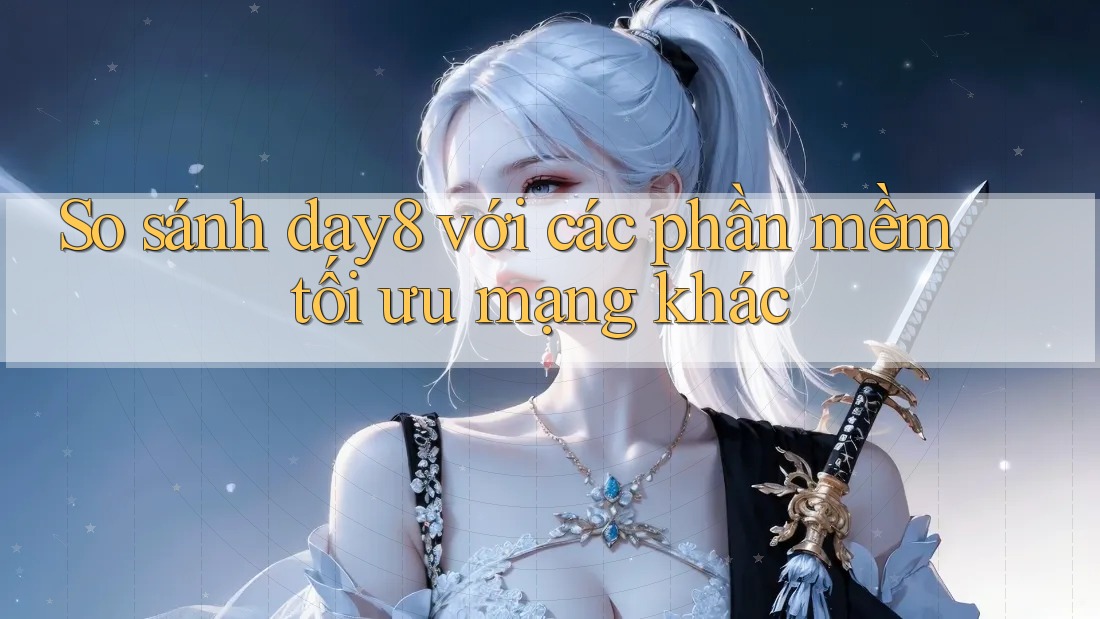 So sánh day8 với các phần mềm tối ưu mạng khác