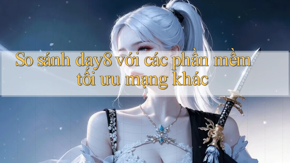 So sánh day8 với các phần mềm tối ưu mạng khác