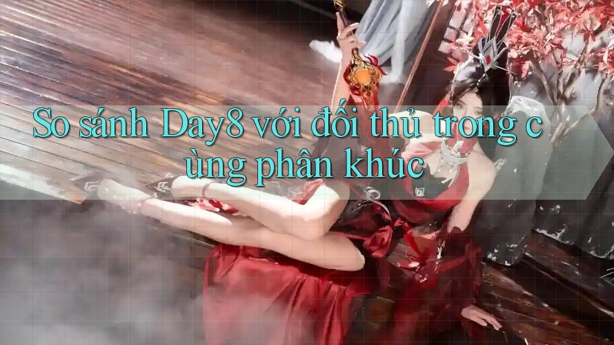 So sánh Day8 với đối thủ trong cùng phân khúc