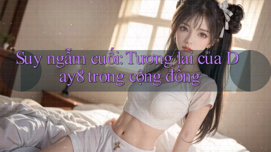 Suy ngẫm cuối: Tương lai của Day8 trong cộng đồng Suy ngẫm cuối: Tương lai của Day8 trong cộng đồng