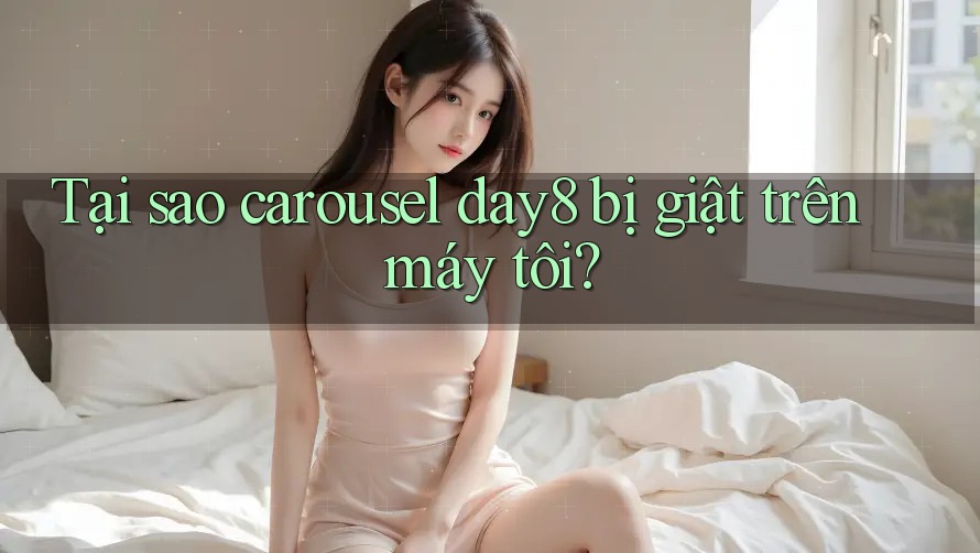 Tại sao carousel day8 bị giật trên máy tôi?