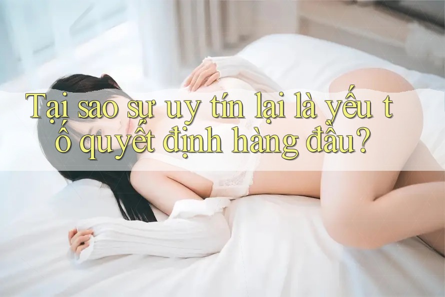 Tại sao sự uy tín lại là yếu tố quyết định hàng đầu? Tại sao sự uy tín lại là yếu tố quyết định hàng đầu?
