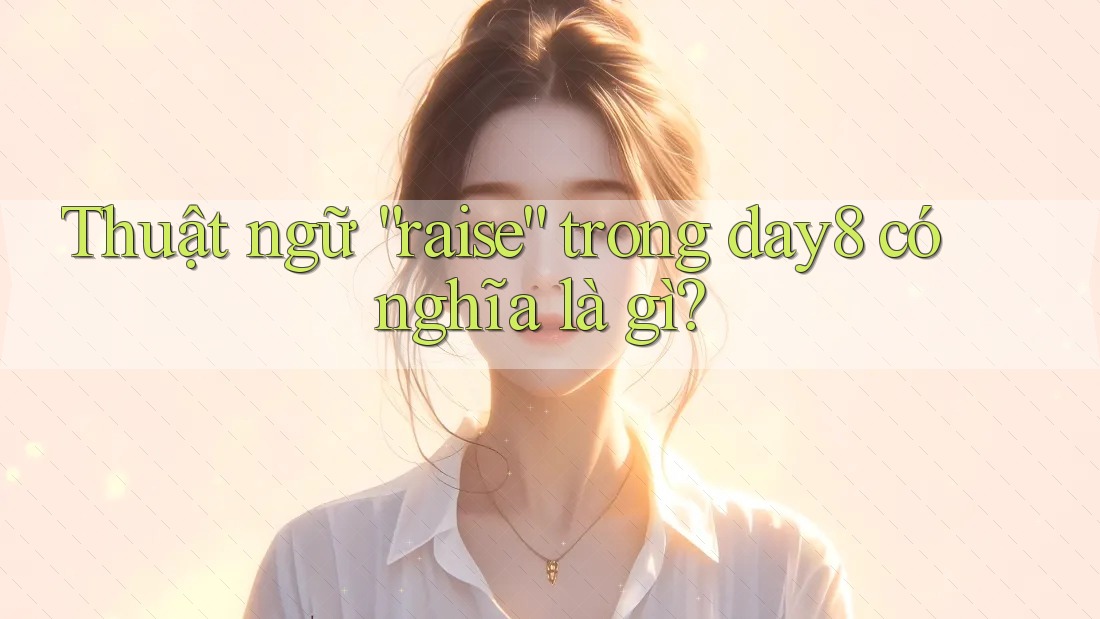 Thuật ngữ “raise” trong day8 có nghĩa là gì?
