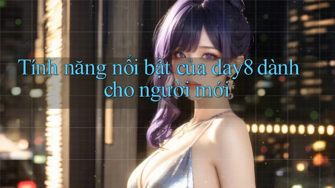 Tính năng nổi bật của day8 dành cho người mới
