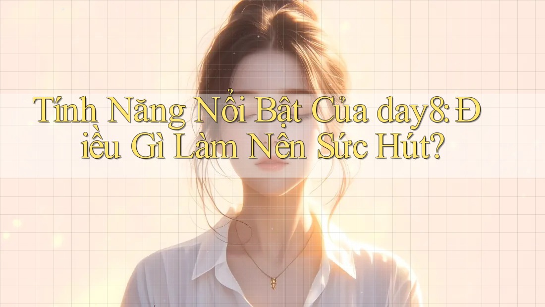 Tính Năng Nổi Bật Của day8: Điều Gì Làm Nên Sức Hút?