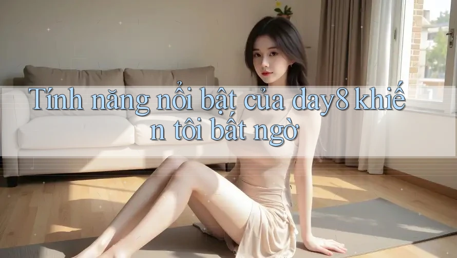 Tính năng nổi bật của day8 khiến tôi bất ngờ