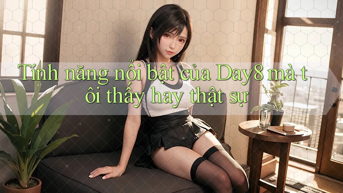 Tính năng nổi bật của Day8 mà tôi thấy hay thật sự