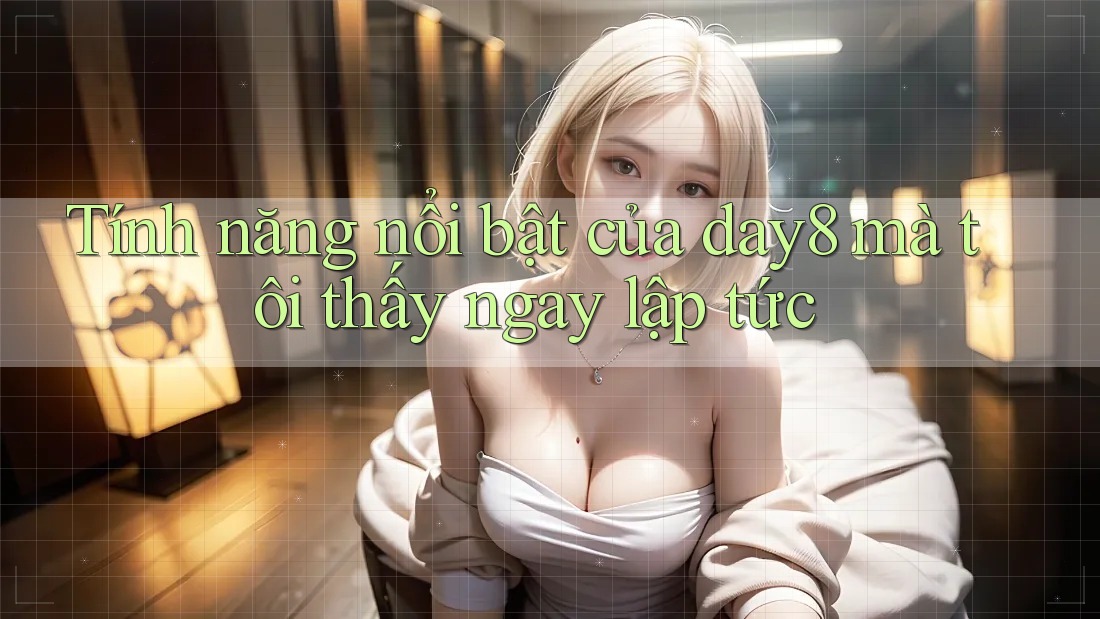 Tính năng nổi bật của day8 mà tôi thấy ngay lập tức