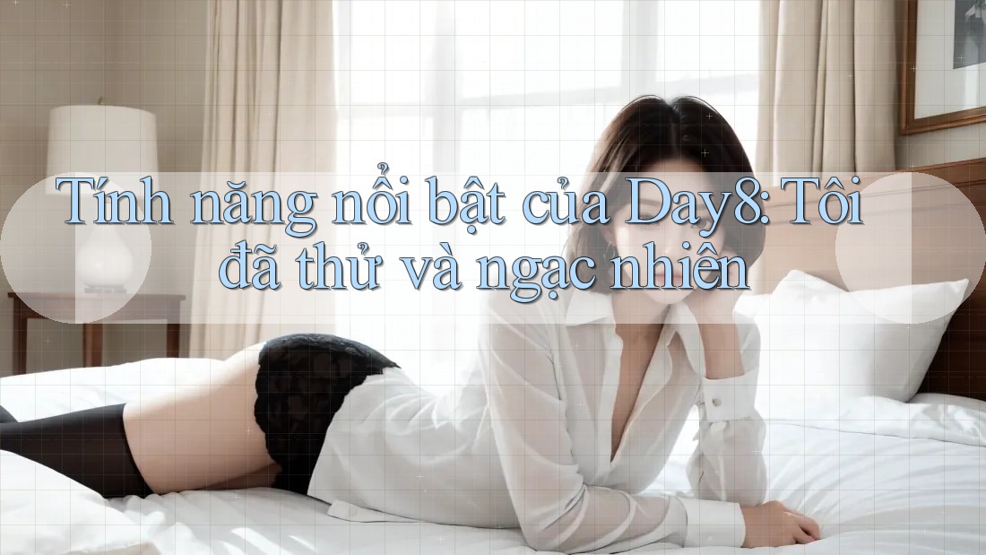 Tính năng nổi bật của Day8: Tôi đã thử và ngạc nhiên