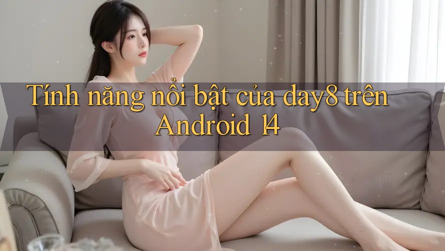 Tính năng nổi bật của day8 trên Android 14