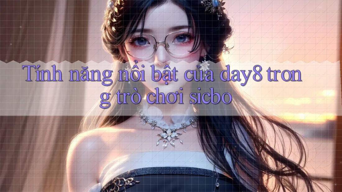 Tính năng nổi bật của day8 trong trò chơi sicbo