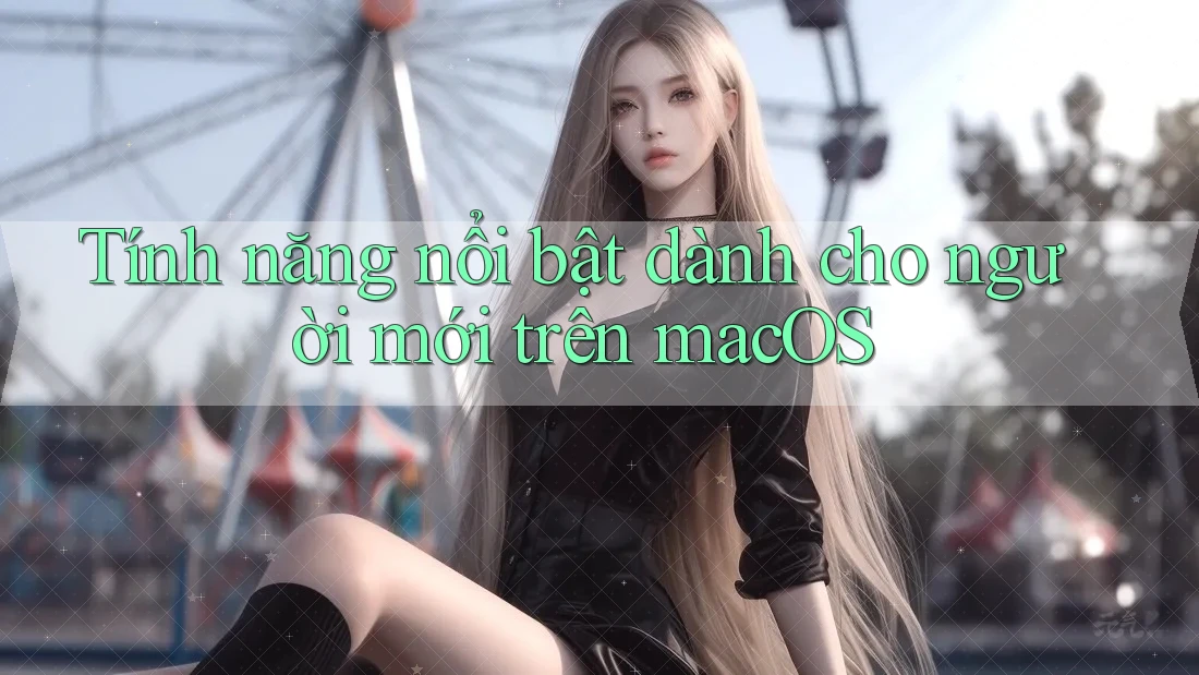 Tính năng nổi bật dành cho người mới trên macOS Tính năng nổi bật dành cho người mới trên macOS