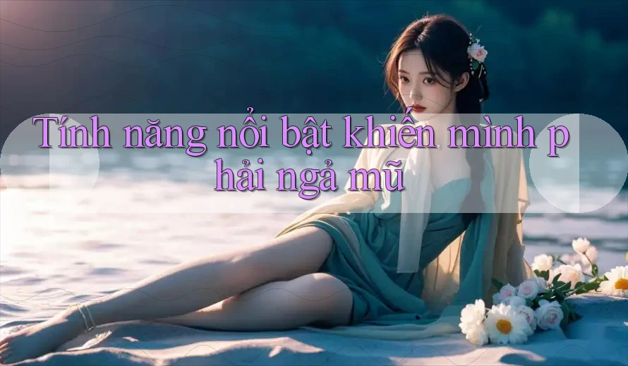 Tính năng nổi bật khiến mình phải ngả mũ
