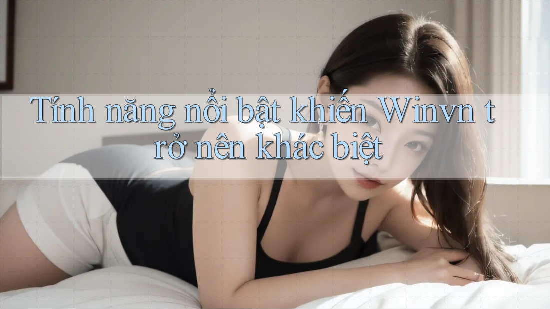 Tính năng nổi bật khiến Winvn trở nên khác biệt